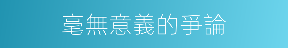毫無意義的爭論的同義詞