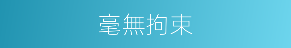 毫無拘束的意思