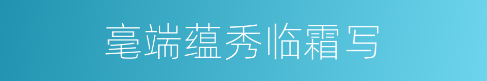 毫端蕴秀临霜写的同义词