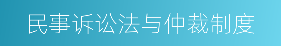 民事诉讼法与仲裁制度的同义词