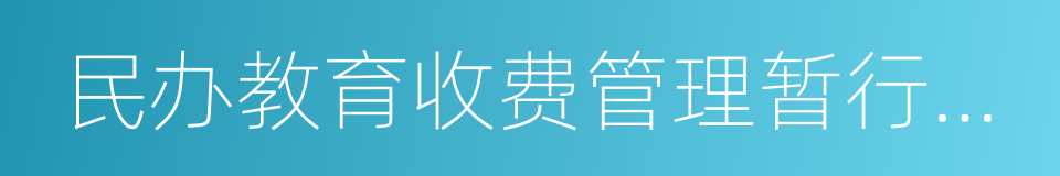 民办教育收费管理暂行办法的同义词