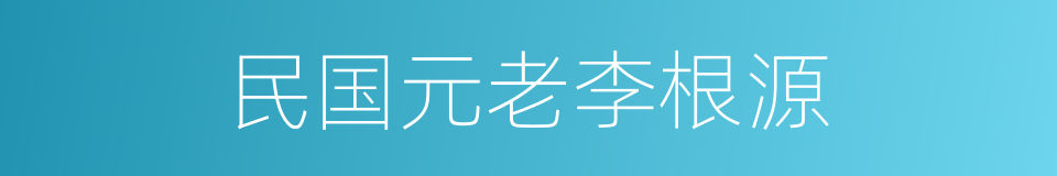 民国元老李根源的同义词