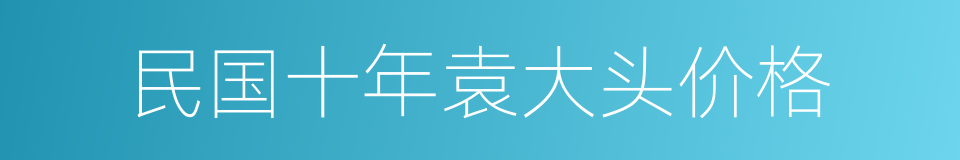 民国十年袁大头价格的同义词