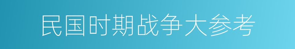 民国时期战争大参考的同义词