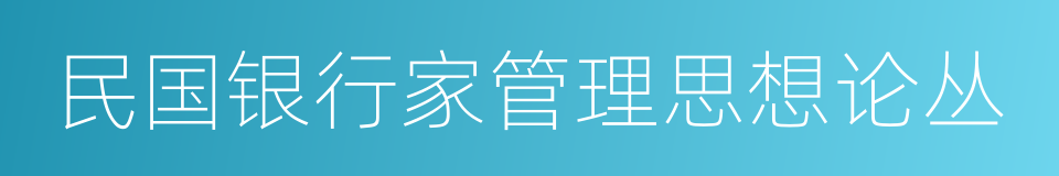 民国银行家管理思想论丛的同义词