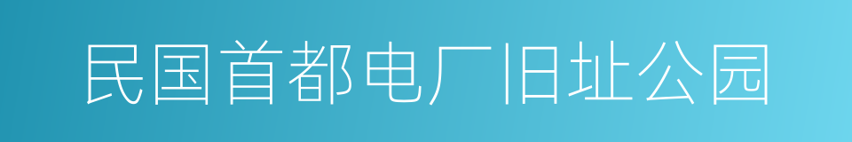 民国首都电厂旧址公园的同义词
