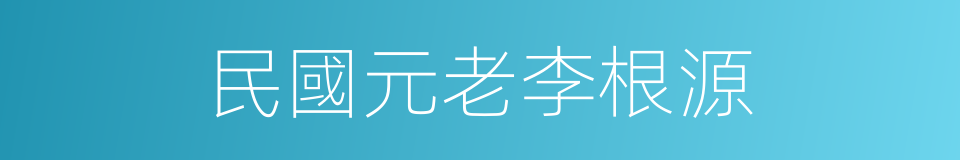 民國元老李根源的同義詞