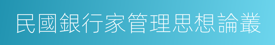 民國銀行家管理思想論叢的同義詞