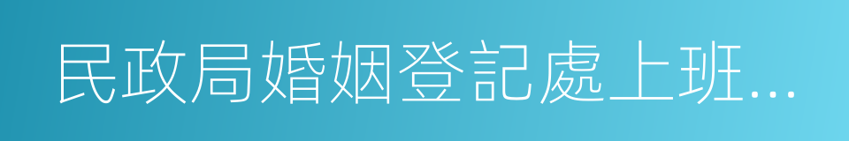 民政局婚姻登記處上班時間的同義詞