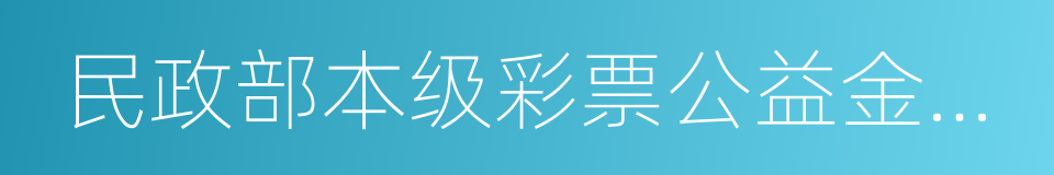 民政部本级彩票公益金使用管理办法的同义词