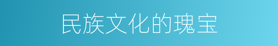 民族文化的瑰宝的同义词