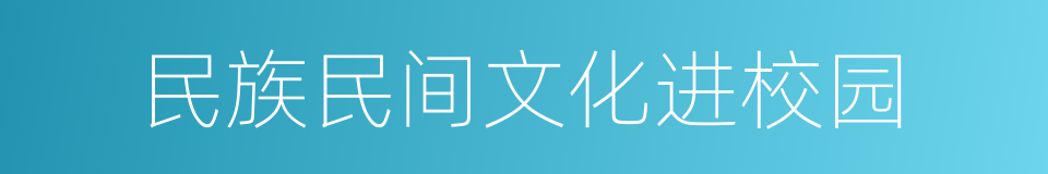 民族民间文化进校园的同义词