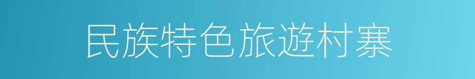 民族特色旅遊村寨的同義詞