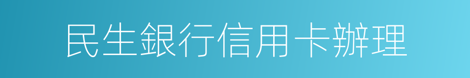 民生銀行信用卡辦理的同義詞