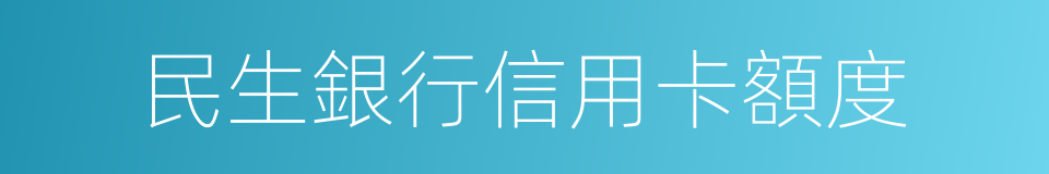 民生銀行信用卡額度的同義詞