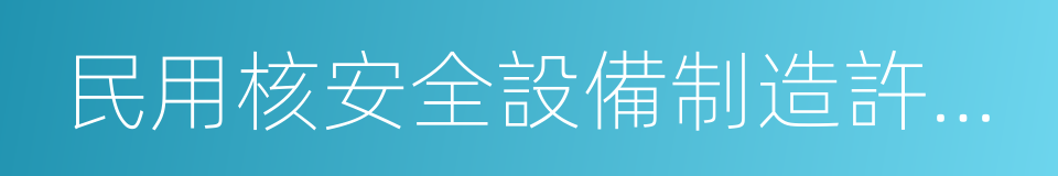 民用核安全設備制造許可證的同義詞