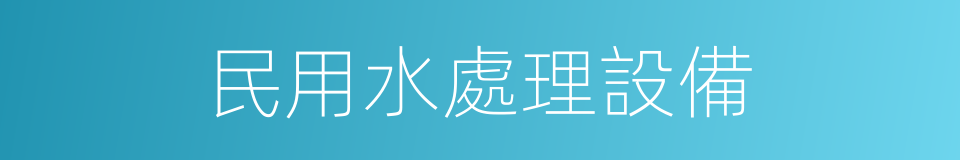 民用水處理設備的同義詞