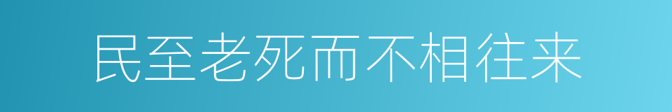 民至老死而不相往来的同义词