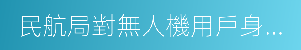 民航局對無人機用戶身份信息驗證的公告的同義詞