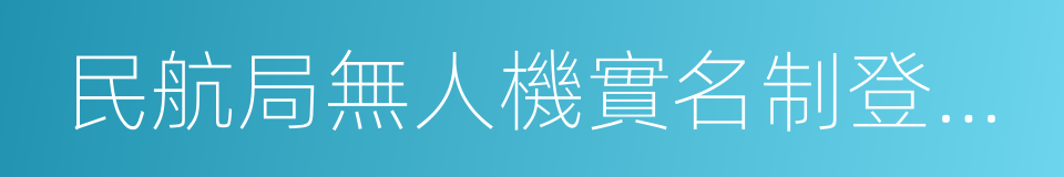 民航局無人機實名制登記管理要求的同義詞