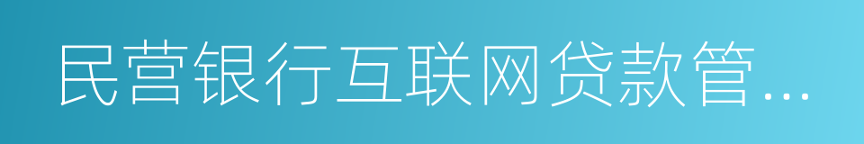 民营银行互联网贷款管理暂行办法的同义词