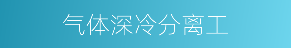 气体深冷分离工的同义词