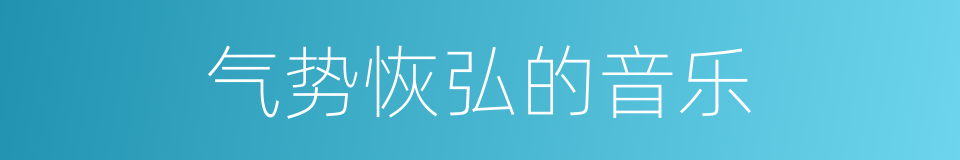 气势恢弘的音乐的同义词