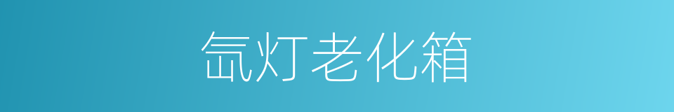 氙灯老化箱的同义词