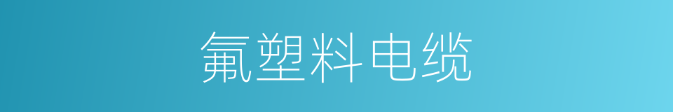 氟塑料电缆的同义词