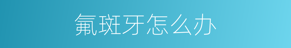 氟斑牙怎么办的同义词