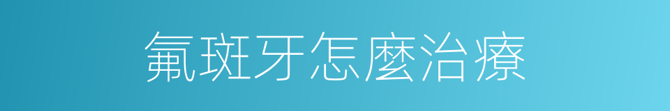 氟斑牙怎麼治療的同義詞