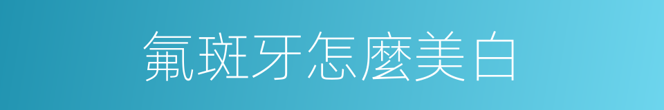 氟斑牙怎麼美白的同義詞