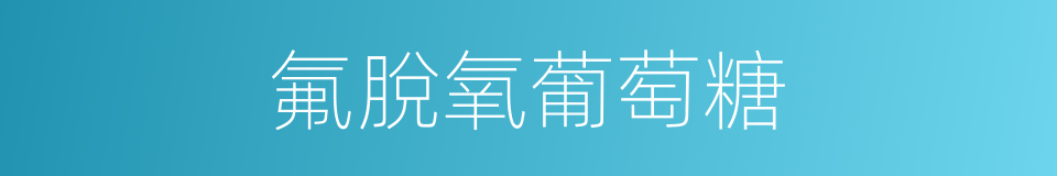 氟脫氧葡萄糖的同義詞