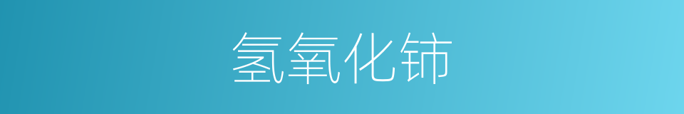 氢氧化铈的同义词
