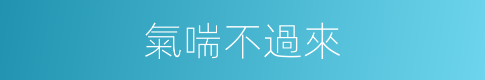 氣喘不過來的同義詞