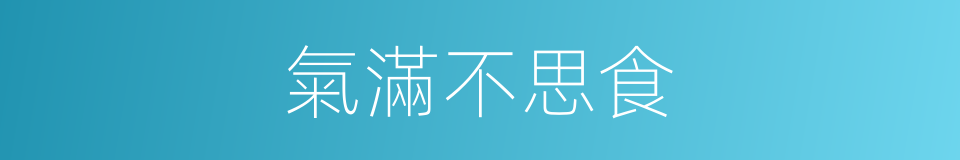 氣滿不思食的同義詞