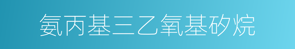 氨丙基三乙氧基矽烷的同義詞