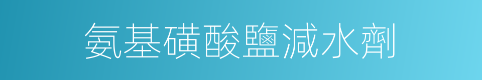 氨基磺酸鹽減水劑的同義詞