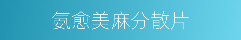 氨愈美麻分散片的同义词