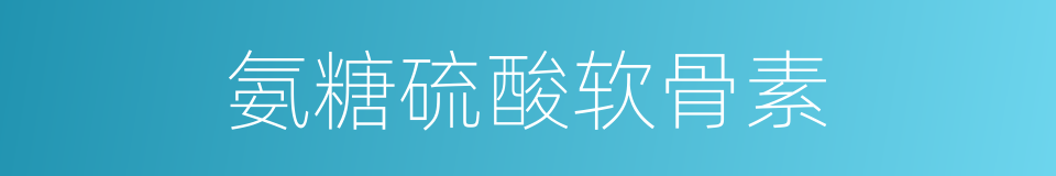 氨糖硫酸软骨素的同义词