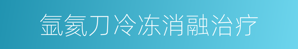 氩氦刀冷冻消融治疗的同义词