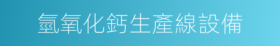 氫氧化鈣生產線設備的同義詞