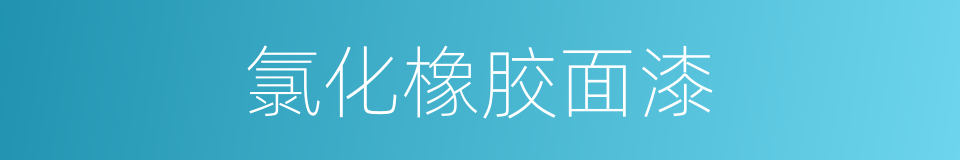 氯化橡胶面漆的同义词