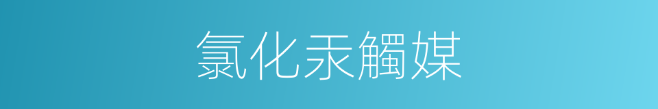 氯化汞觸媒的同義詞