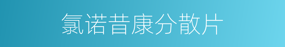 氯诺昔康分散片的同义词