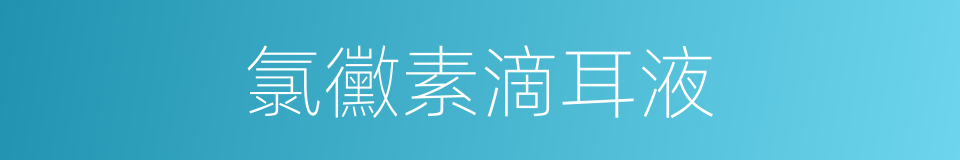 氯黴素滴耳液的同義詞