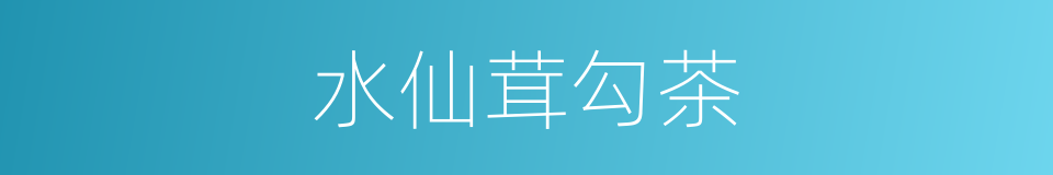 水仙茸勾茶的同义词