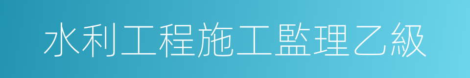 水利工程施工監理乙級的同義詞