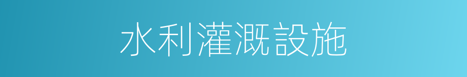 水利灌溉設施的同義詞