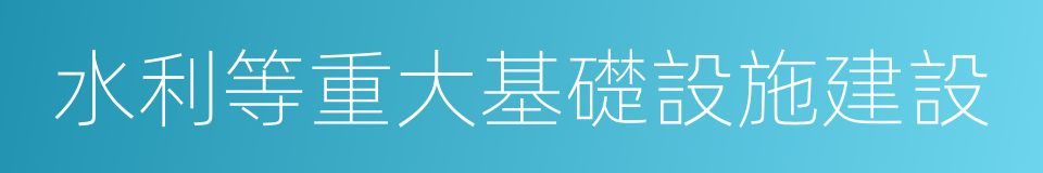 水利等重大基礎設施建設的同義詞